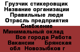 Грузчик-стикеровщик › Название организации ­ Правильные люди › Отрасль предприятия ­ Снабжение › Минимальный оклад ­ 24 000 - Все города Работа » Вакансии   . Брянская обл.,Новозыбков г.